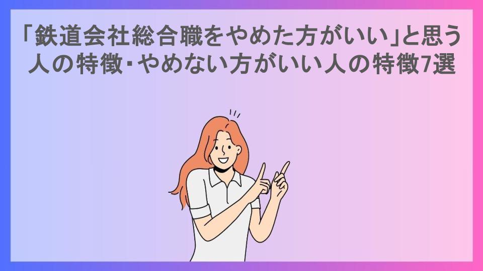 「鉄道会社総合職をやめた方がいい」と思う人の特徴・やめない方がいい人の特徴7選